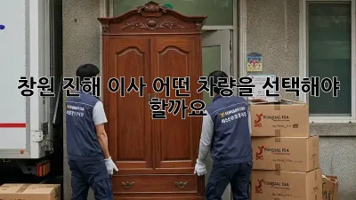 창원 진해 이사, 어떤 차량을 선택해야 할까요?