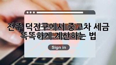 전주 덕진구에서 중고차 세금 똑똑하게 계산하는 법 🚗💡