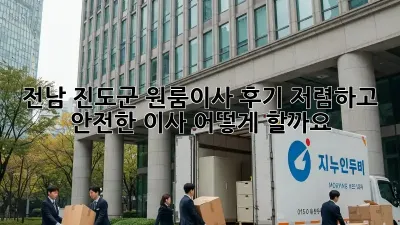 전남 진도군 원룸이사 후기: 저렴하고 안전한 이사, 어떻게 할까요?