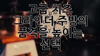 고급 치즈 그라인더: 주방의 품격을 높이는 선택